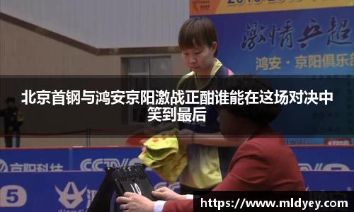 北京首钢与鸿安京阳激战正酣谁能在这场对决中笑到最后